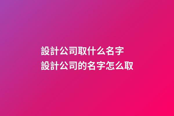 設計公司取什么名字 設計公司的名字怎么取-第1張-公司起名-玄機派